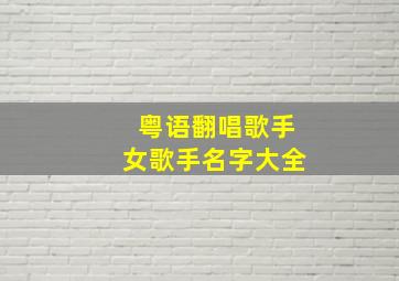 粤语翻唱歌手女歌手名字大全