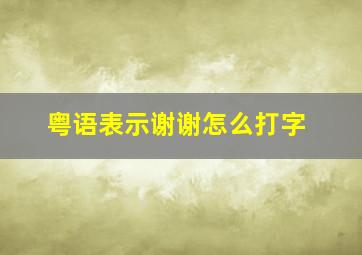 粤语表示谢谢怎么打字