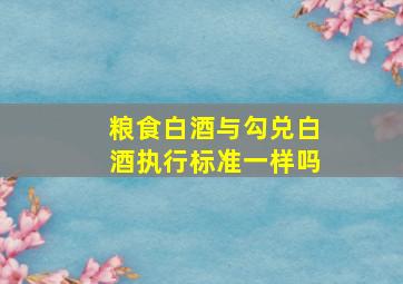 粮食白酒与勾兑白酒执行标准一样吗