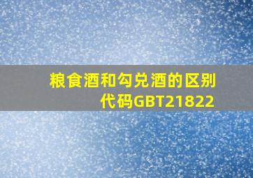 粮食酒和勾兑酒的区别代码GBT21822