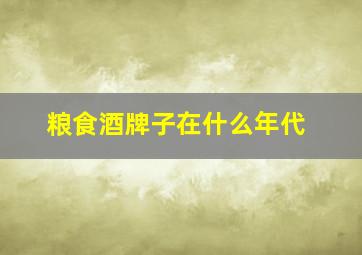 粮食酒牌子在什么年代