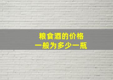 粮食酒的价格一般为多少一瓶