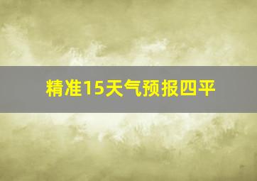 精准15天气预报四平