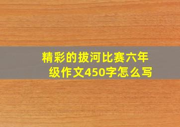 精彩的拔河比赛六年级作文450字怎么写