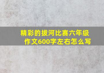 精彩的拔河比赛六年级作文600字左右怎么写