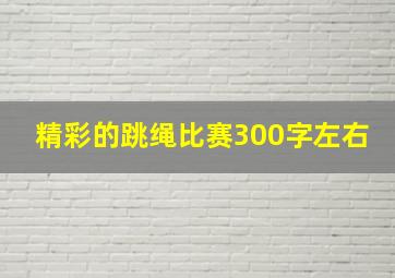 精彩的跳绳比赛300字左右