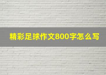 精彩足球作文800字怎么写