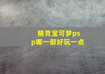 精灵宝可梦psp哪一部好玩一点