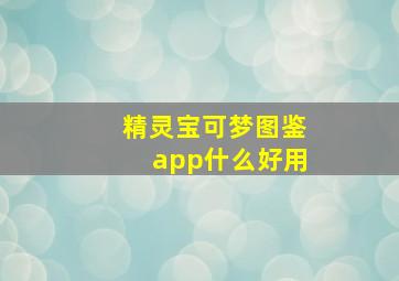 精灵宝可梦图鉴app什么好用