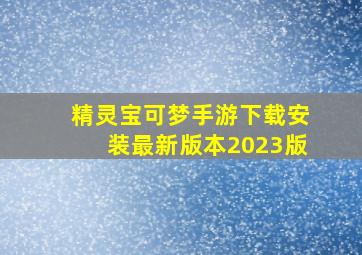 精灵宝可梦手游下载安装最新版本2023版