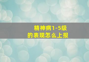 精神病1-5级的表现怎么上报