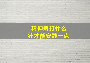 精神病打什么针才能安静一点