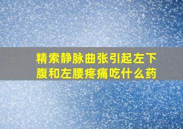 精索静脉曲张引起左下腹和左腰疼痛吃什么药