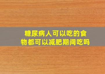 糖尿病人可以吃的食物都可以减肥期间吃吗