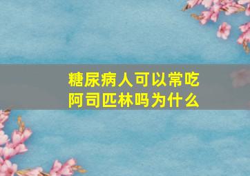 糖尿病人可以常吃阿司匹林吗为什么