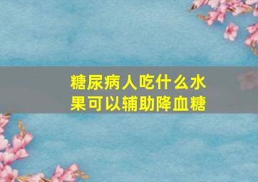 糖尿病人吃什么水果可以辅助降血糖