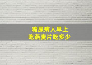 糖尿病人早上吃燕麦片吃多少