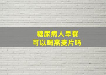 糖尿病人早餐可以喝燕麦片吗