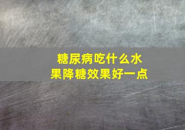 糖尿病吃什么水果降糖效果好一点