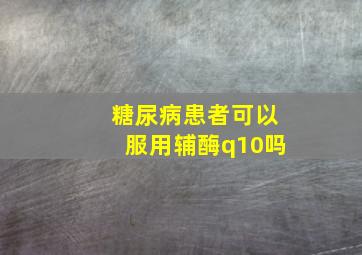 糖尿病患者可以服用辅酶q10吗