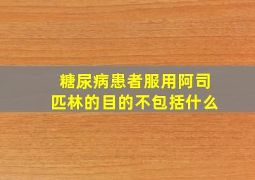 糖尿病患者服用阿司匹林的目的不包括什么