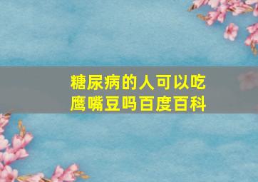 糖尿病的人可以吃鹰嘴豆吗百度百科