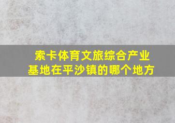 索卡体育文旅综合产业基地在平沙镇的哪个地方