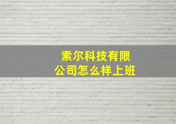 索尔科技有限公司怎么样上班