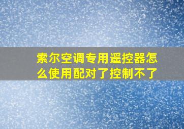 索尔空调专用遥控器怎么使用配对了控制不了