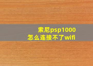 索尼psp1000怎么连接不了wifi