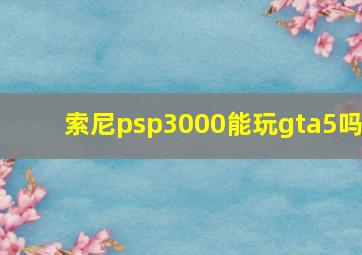 索尼psp3000能玩gta5吗