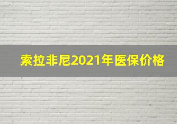 索拉非尼2021年医保价格