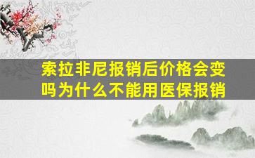 索拉非尼报销后价格会变吗为什么不能用医保报销