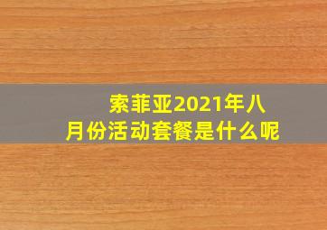 索菲亚2021年八月份活动套餐是什么呢