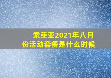 索菲亚2021年八月份活动套餐是什么时候