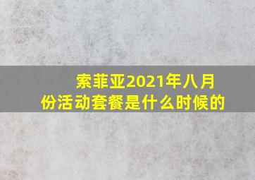 索菲亚2021年八月份活动套餐是什么时候的