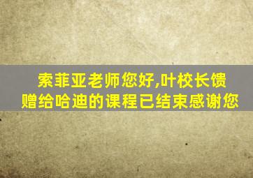 索菲亚老师您好,叶校长馈赠给哈迪的课程已结束感谢您