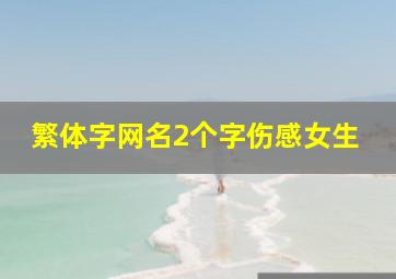 繁体字网名2个字伤感女生