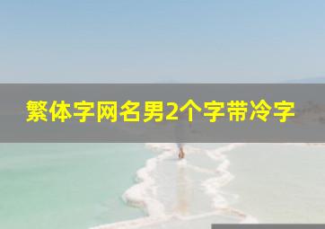 繁体字网名男2个字带冷字