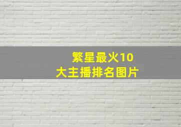 繁星最火10大主播排名图片