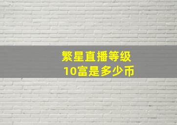 繁星直播等级10富是多少币