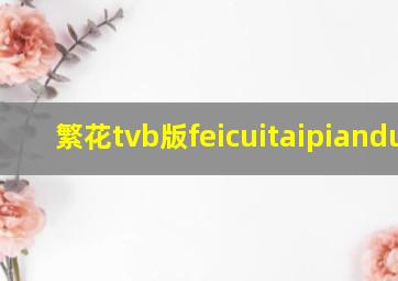 繁花tvb版feicuitaipianduan