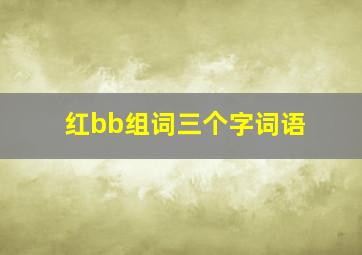 红bb组词三个字词语