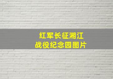 红军长征湘江战役纪念园图片