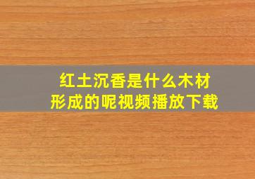 红土沉香是什么木材形成的呢视频播放下载