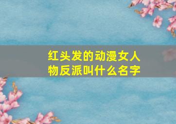 红头发的动漫女人物反派叫什么名字