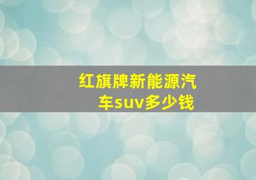 红旗牌新能源汽车suv多少钱