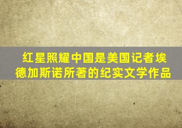 红星照耀中国是美国记者埃德加斯诺所著的纪实文学作品