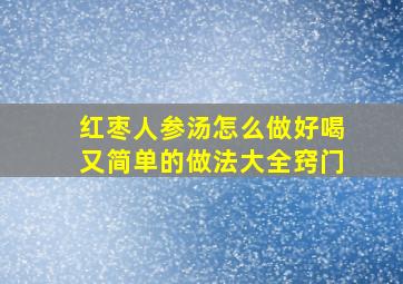 红枣人参汤怎么做好喝又简单的做法大全窍门