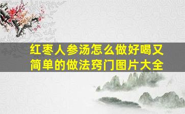 红枣人参汤怎么做好喝又简单的做法窍门图片大全